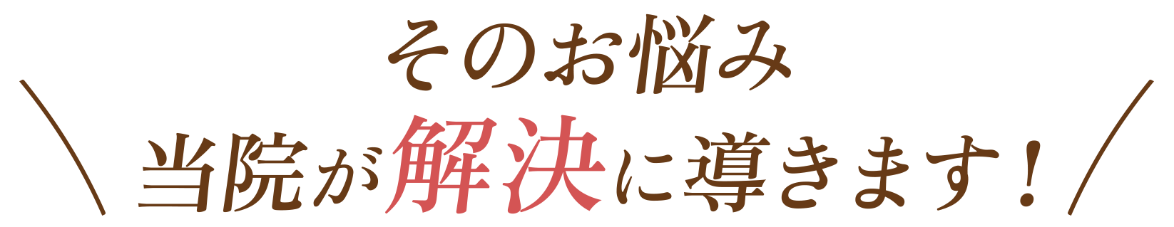そのお悩み当院が解決に導きます！